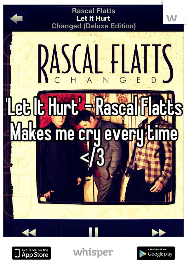 'Let It Hurt' - Rascal Flatts 
Makes me cry every time </3 
