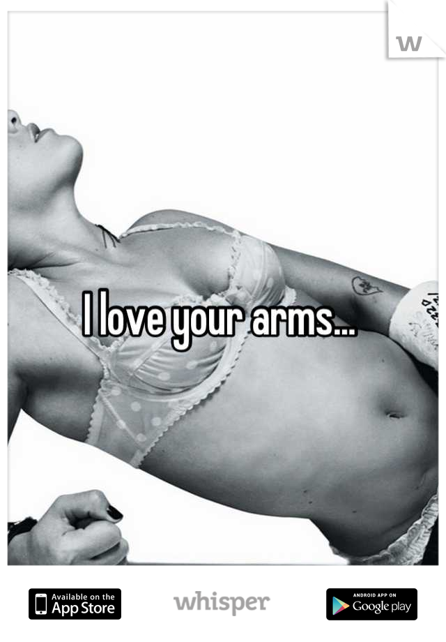 I love your arms... 