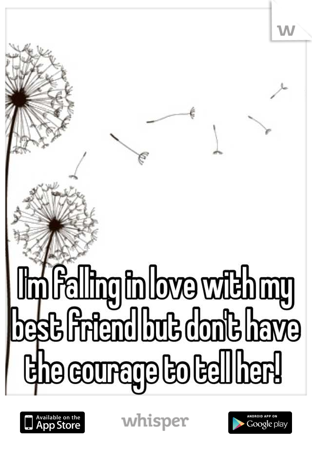 I'm falling in love with my best friend but don't have the courage to tell her! 