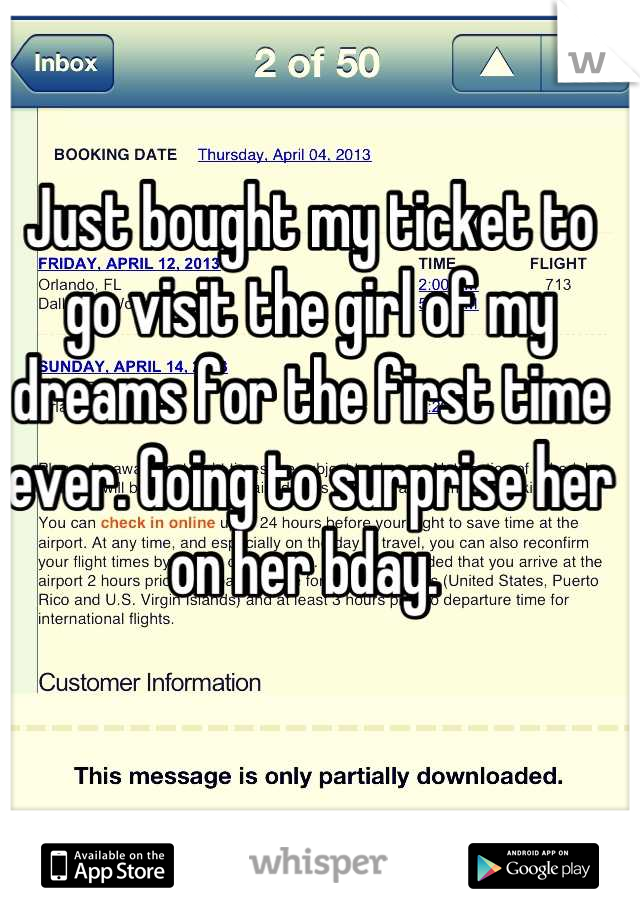 Just bought my ticket to go visit the girl of my dreams for the first time ever. Going to surprise her on her bday. 