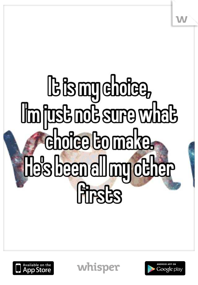 It is my choice,
I'm just not sure what choice to make.
He's been all my other firsts