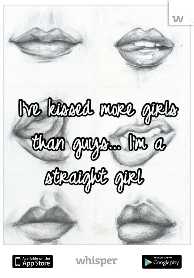 I've kissed more girls than guys... I'm a straight girl 