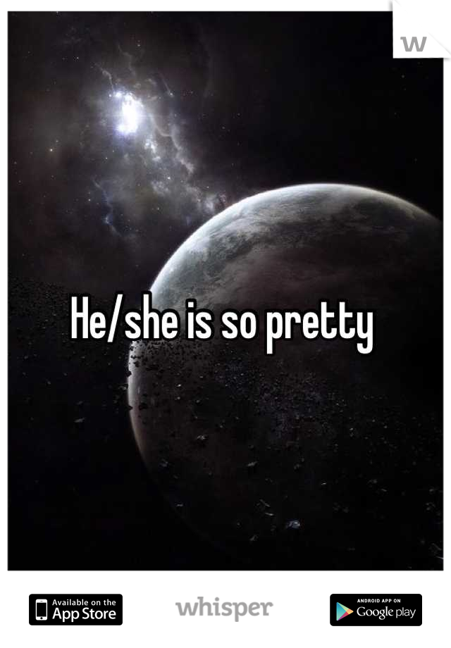 He/she is so pretty 