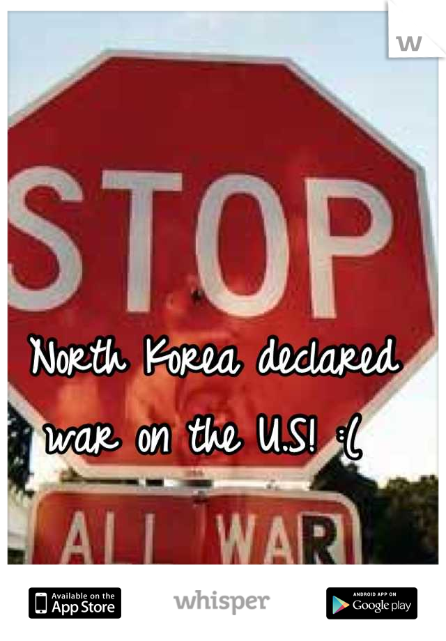 North Korea declared war on the U.S! :( 