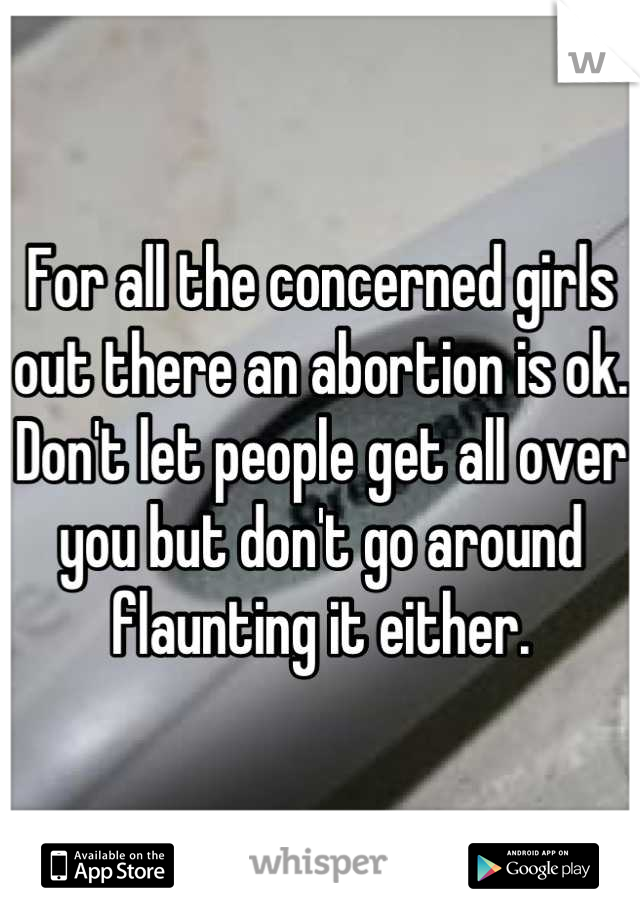For all the concerned girls out there an abortion is ok. Don't let people get all over you but don't go around flaunting it either.