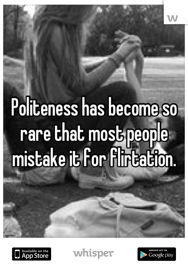 Politeness has become so rare that most people mistake it for flirtation.