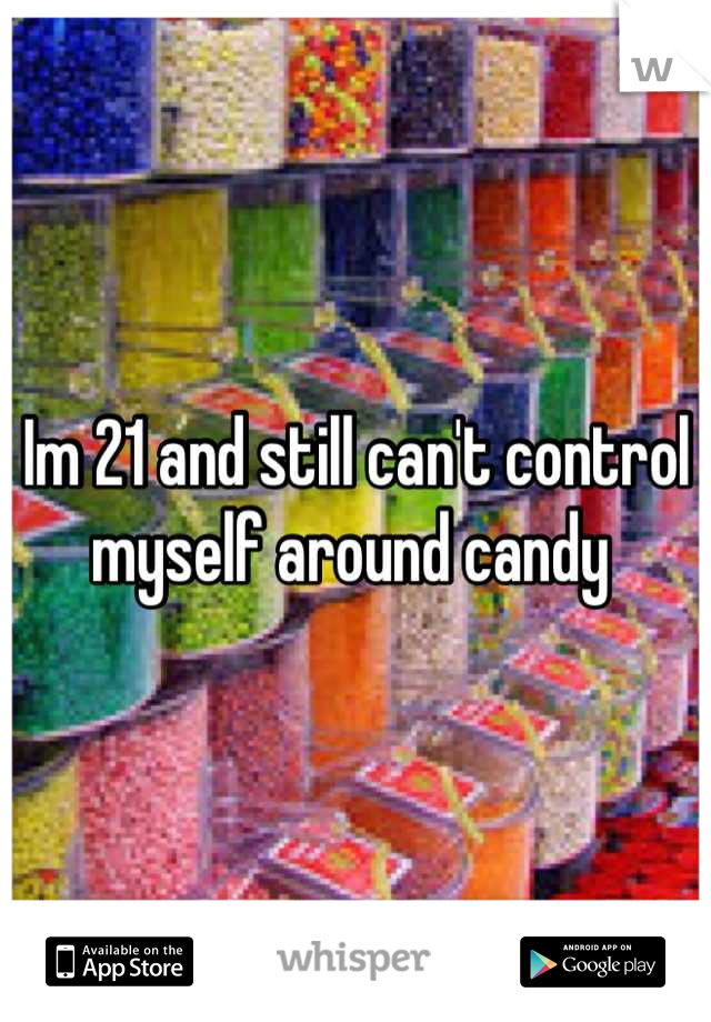 Im 21 and still can't control myself around candy 