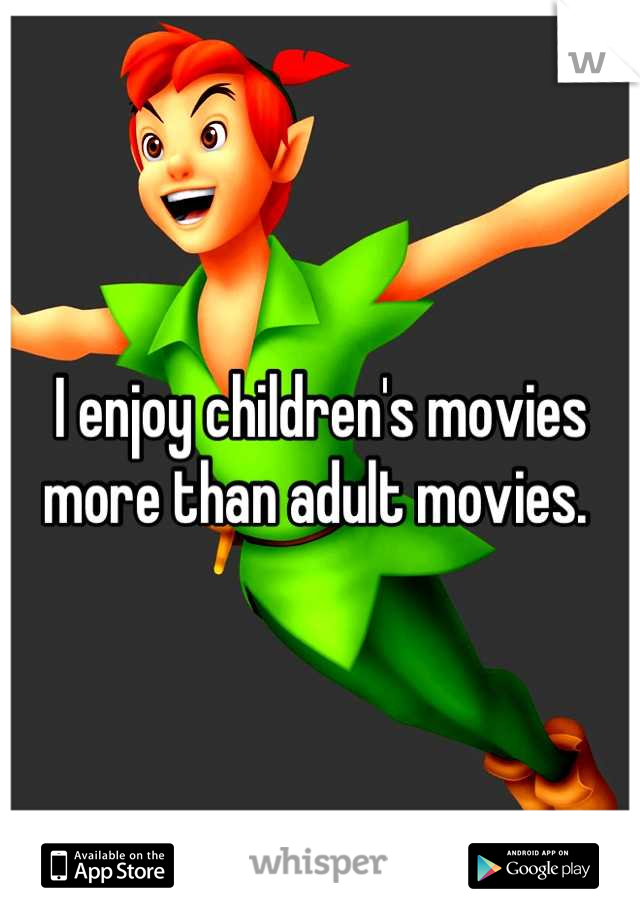 I enjoy children's movies more than adult movies. 