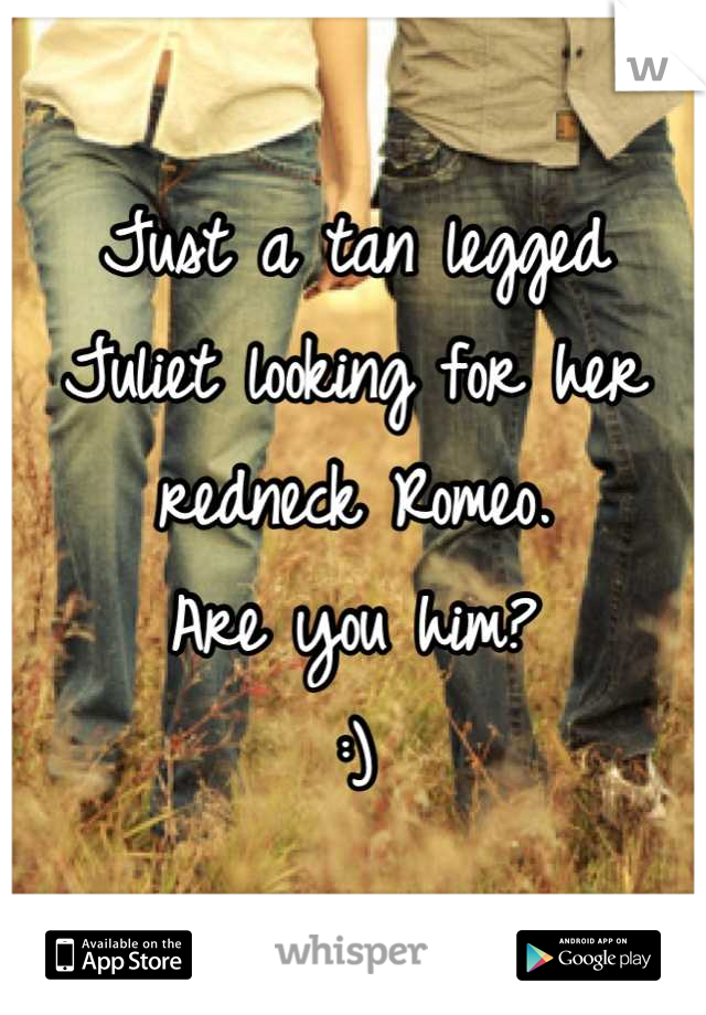 Just a tan legged Juliet looking for her redneck Romeo. 
Are you him?
:)