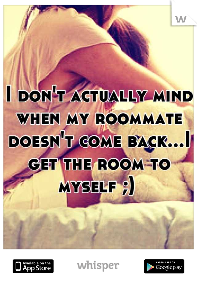 I don't actually mind when my roommate doesn't come back...I get the room to myself ;) 