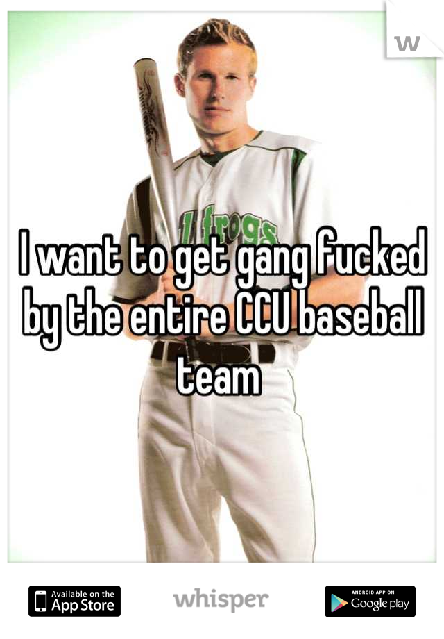 I want to get gang fucked by the entire CCU baseball team 
