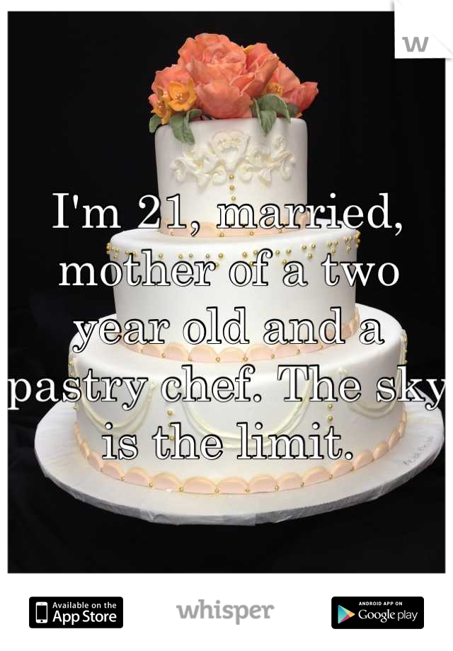 I'm 21, married, mother of a two year old and a pastry chef. The sky is the limit.
