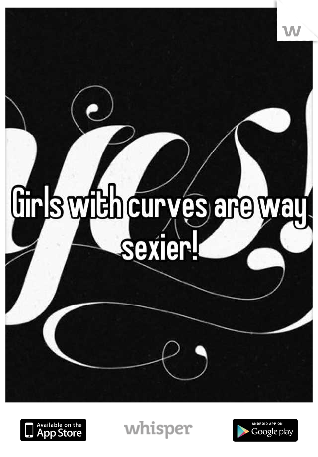 Girls with curves are way sexier!