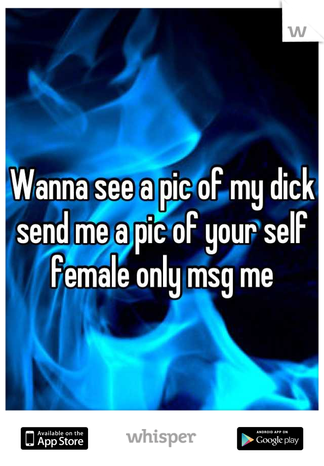 Wanna see a pic of my dick send me a pic of your self female only msg me