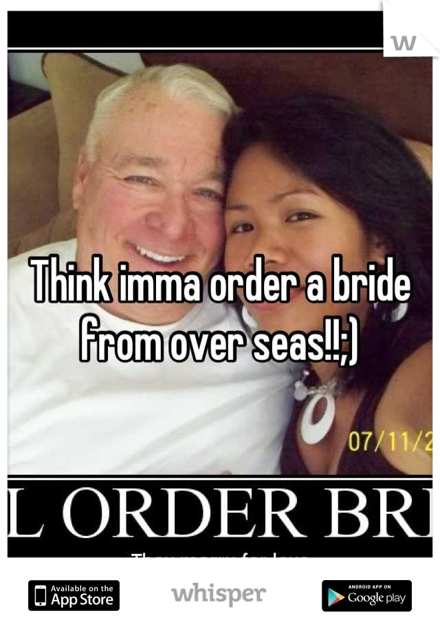 Think imma order a bride from over seas!!;)