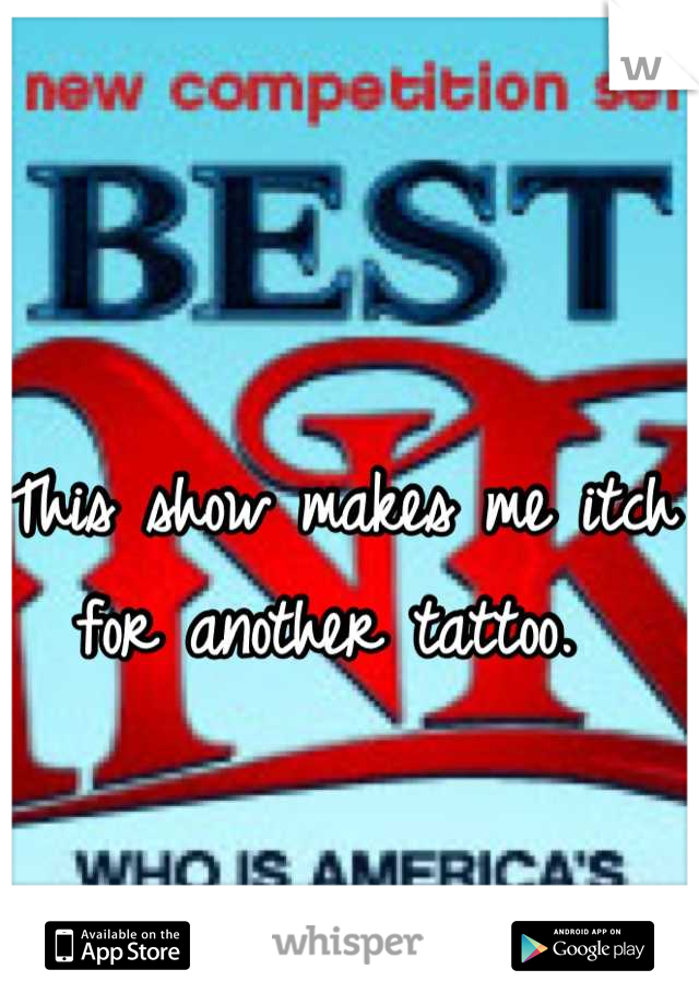 This show makes me itch for another tattoo. 