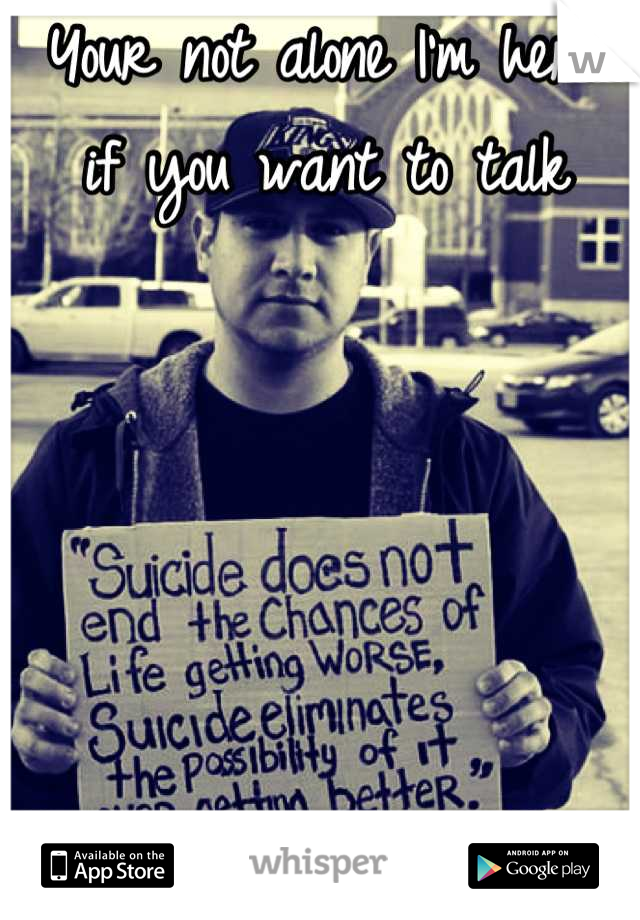 Your not alone I'm here if you want to talk