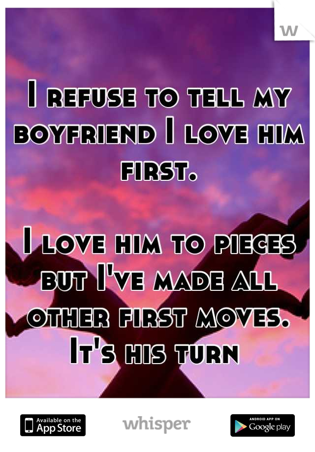 I refuse to tell my boyfriend I love him first. 

I love him to pieces but I've made all other first moves. It's his turn 