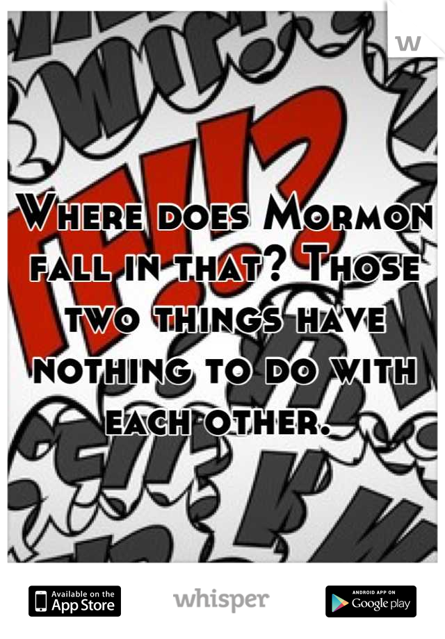 Where does Mormon fall in that? Those two things have nothing to do with each other. 
