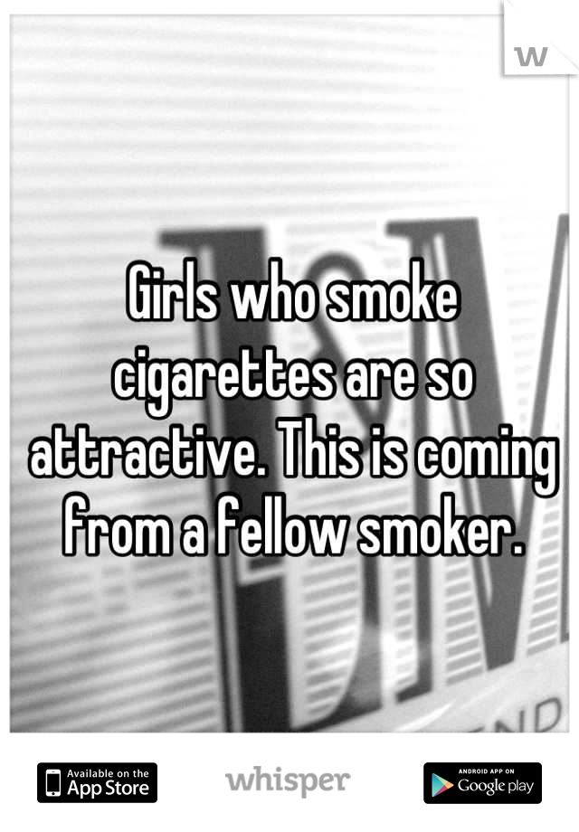 Girls who smoke cigarettes are so attractive. This is coming from a fellow smoker.