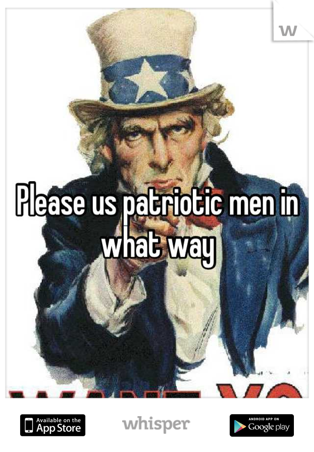 Please us patriotic men in what way