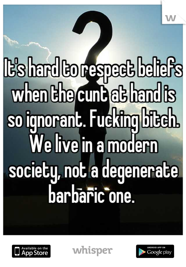 It's hard to respect beliefs when the cunt at hand is so ignorant. Fucking bitch. We live in a modern society, not a degenerate barbaric one. 