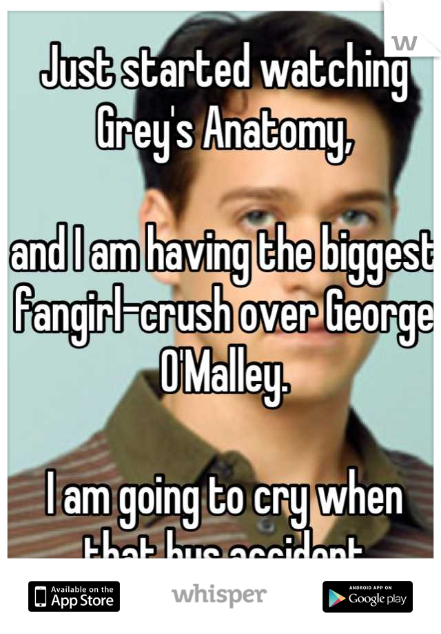 Just started watching Grey's Anatomy, 

and I am having the biggest fangirl-crush over George O'Malley. 

I am going to cry when that bus accident happens... :'(