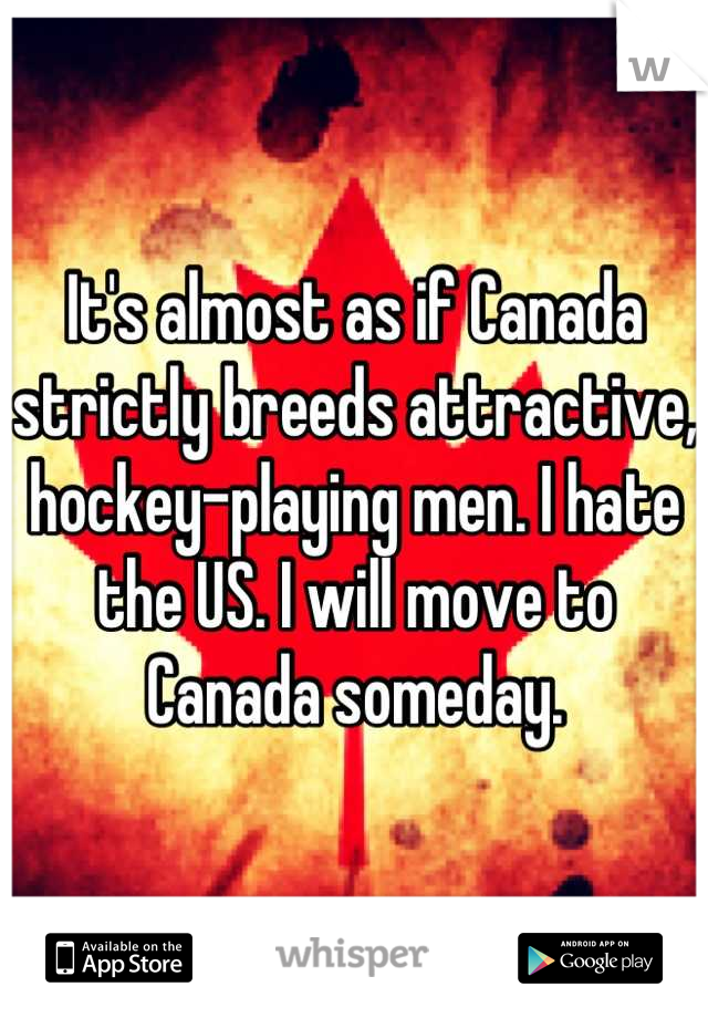 It's almost as if Canada strictly breeds attractive, hockey-playing men. I hate the US. I will move to Canada someday.