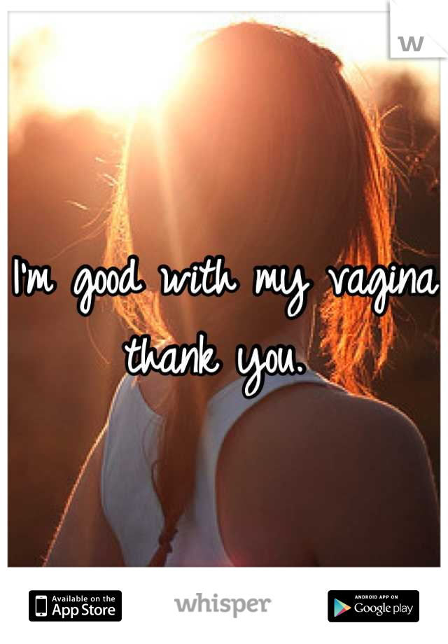 I'm good with my vagina thank you. 