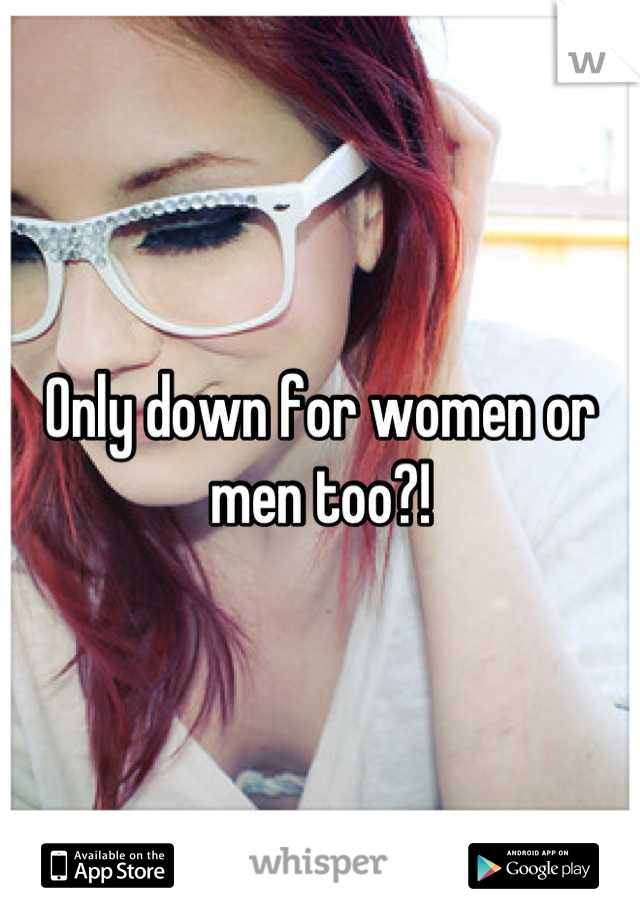 Only down for women or men too?!