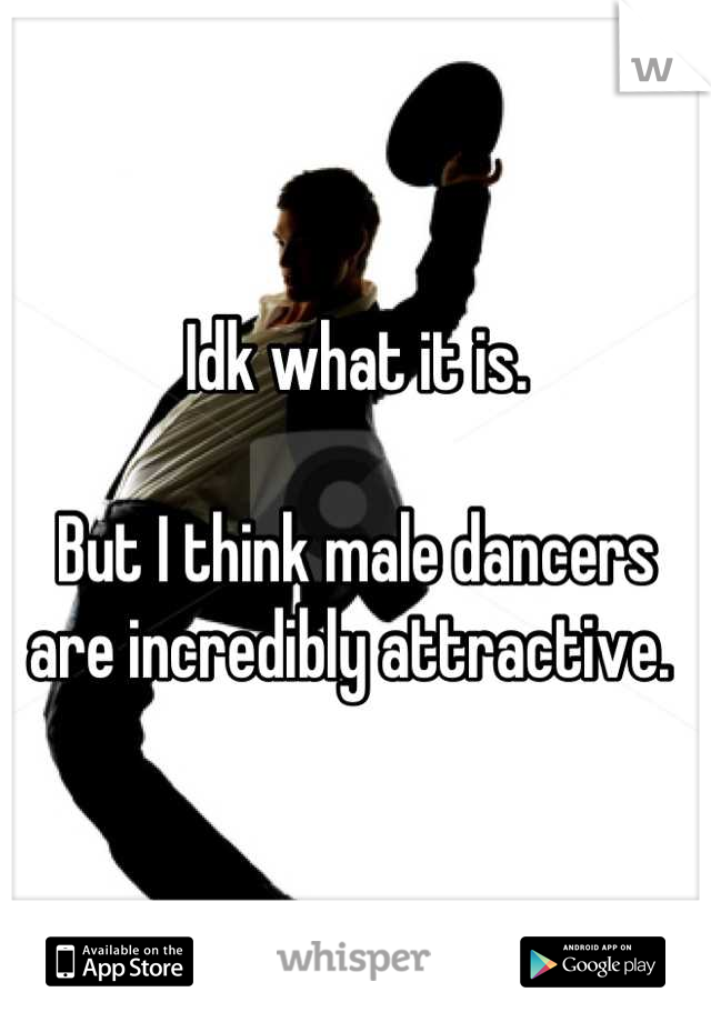 Idk what it is. 

But I think male dancers are incredibly attractive. 