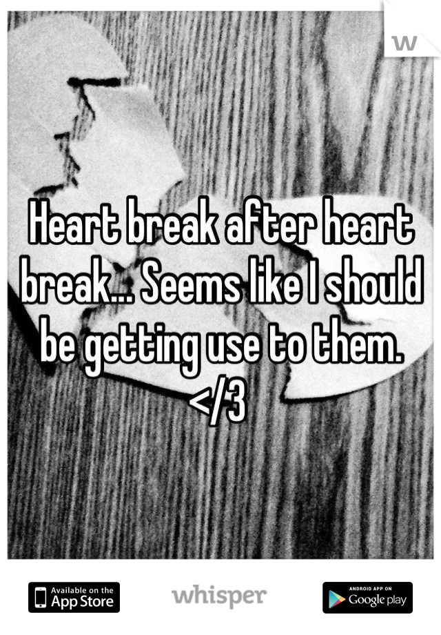 Heart break after heart break... Seems like I should be getting use to them.
</3 