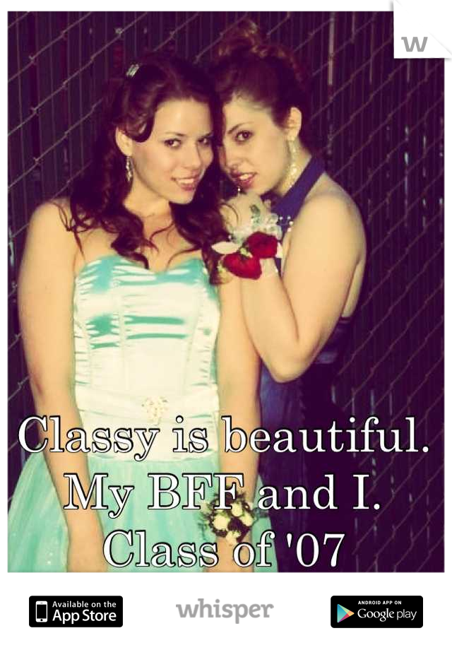 Classy is beautiful.
My BFF and I.
Class of '07