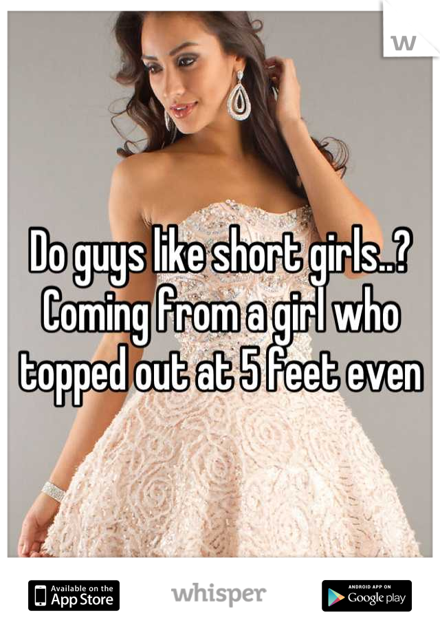 Do guys like short girls..? Coming from a girl who topped out at 5 feet even