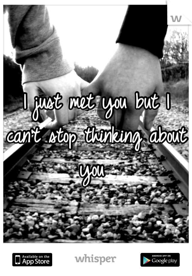 I just met you but I can't stop thinking about you 