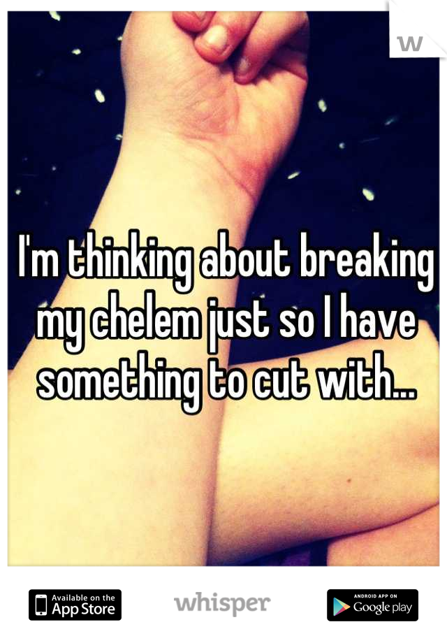 I'm thinking about breaking my chelem just so I have something to cut with...