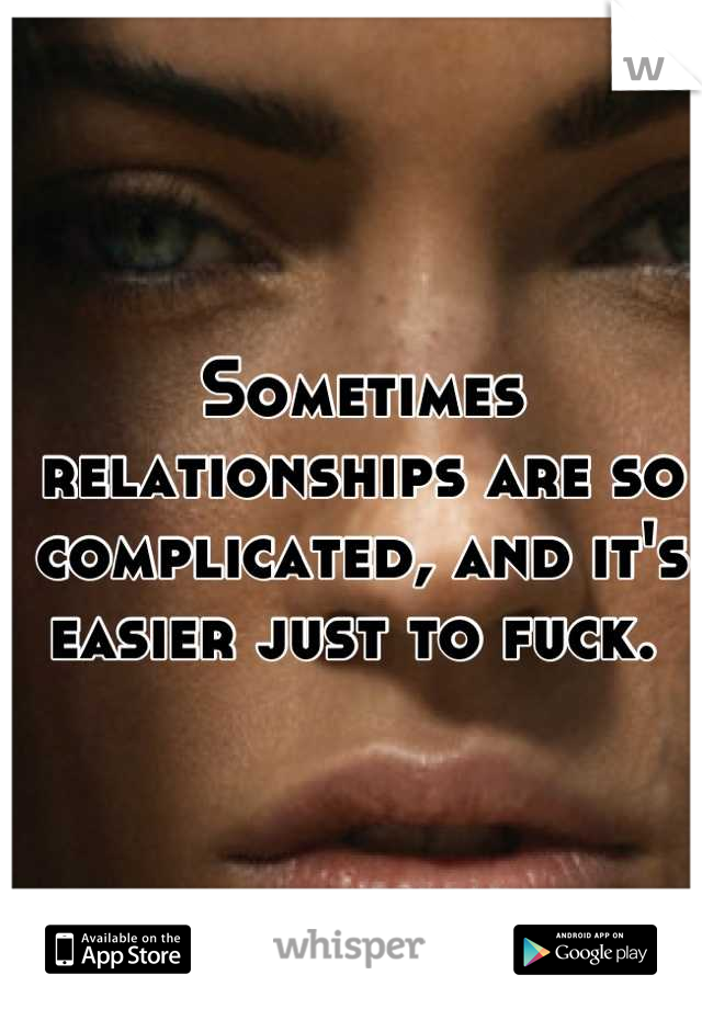 Sometimes relationships are so complicated, and it's easier just to fuck. 