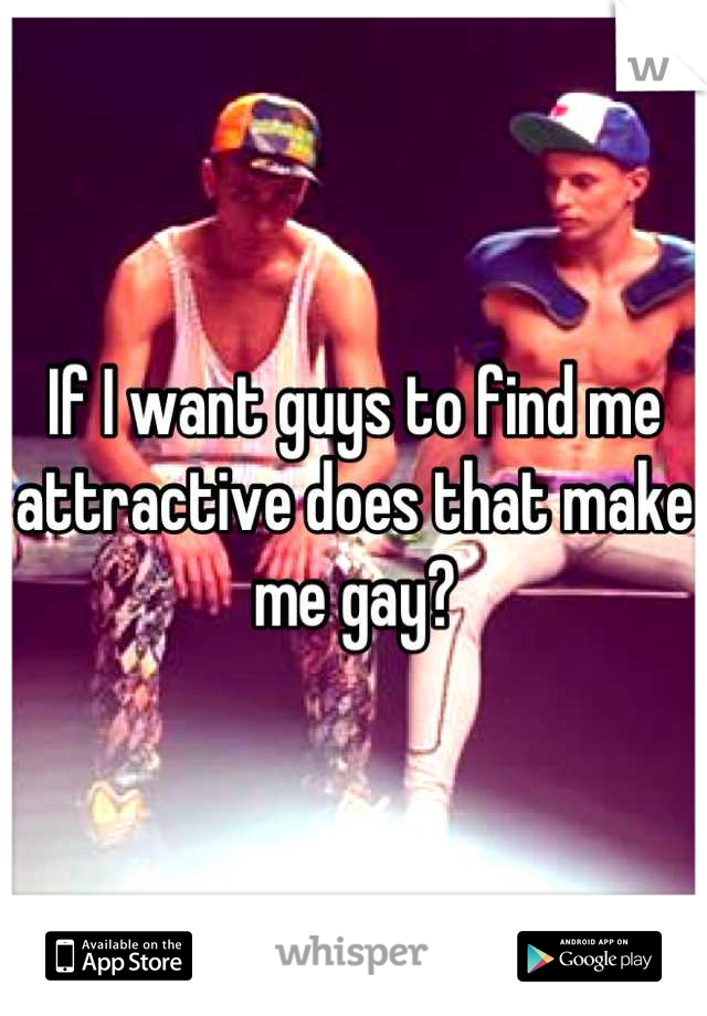 If I want guys to find me attractive does that make me gay?