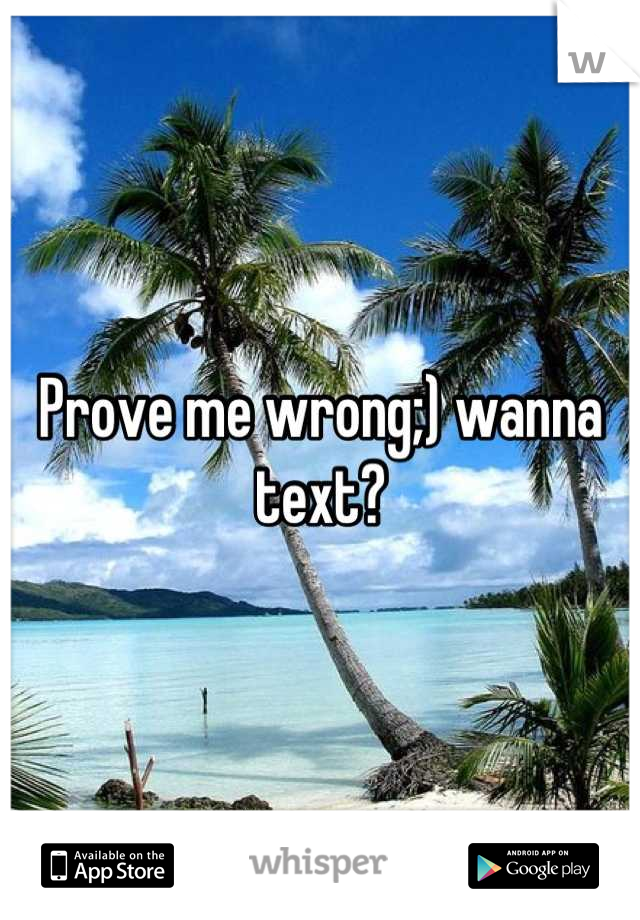 Prove me wrong;) wanna text?
