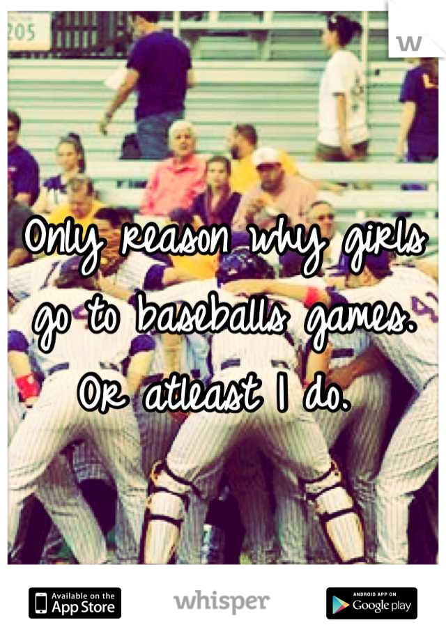 Only reason why girls go to baseballs games. Or atleast I do. 