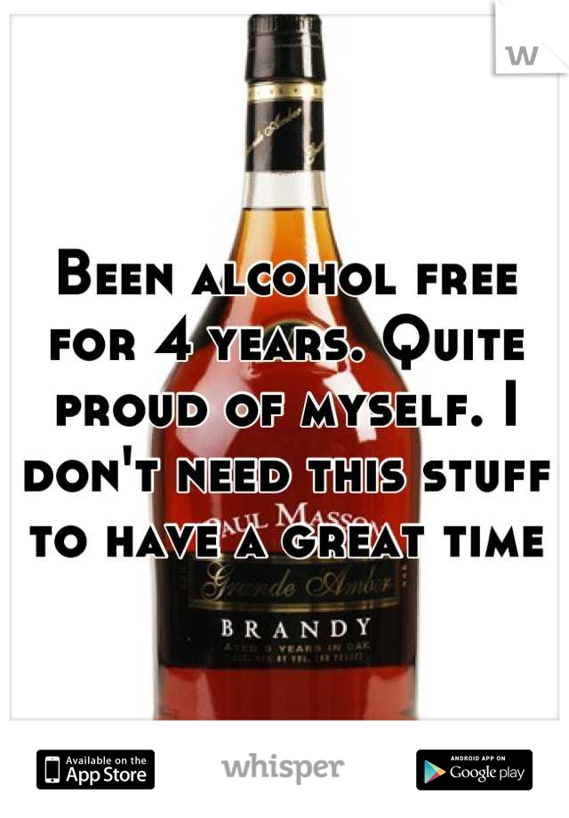 Been alcohol free for 4 years. Quite proud of myself. I don't need this stuff to have a great time