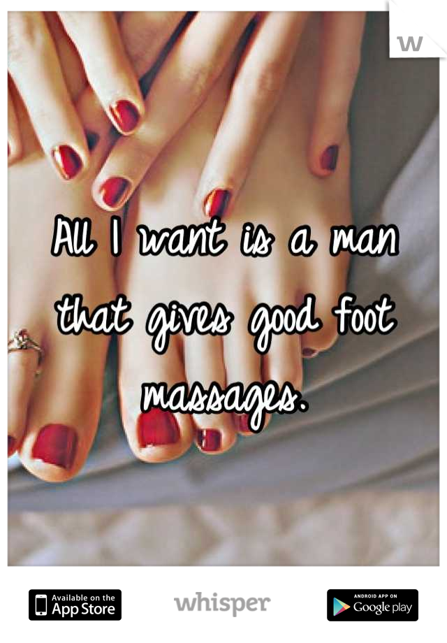 All I want is a man that gives good foot massages.