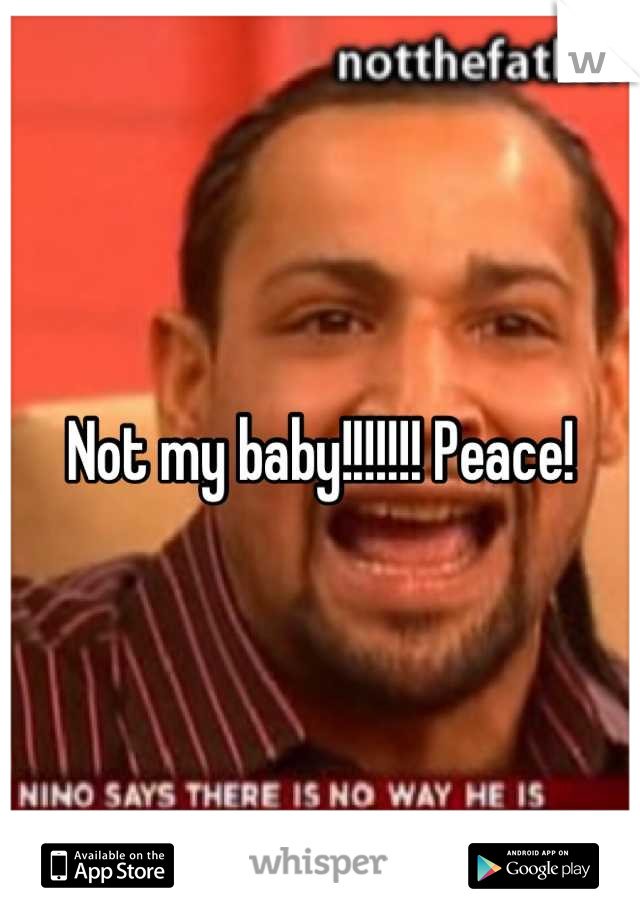 Not my baby!!!!!!! Peace!