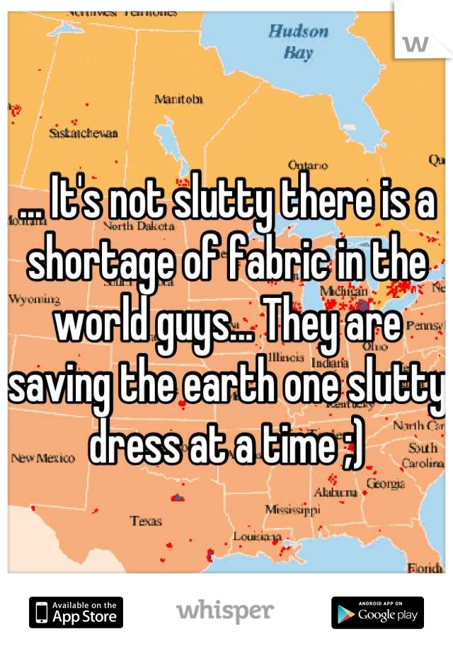 ... It's not slutty there is a shortage of fabric in the world guys... They are saving the earth one slutty dress at a time ;)