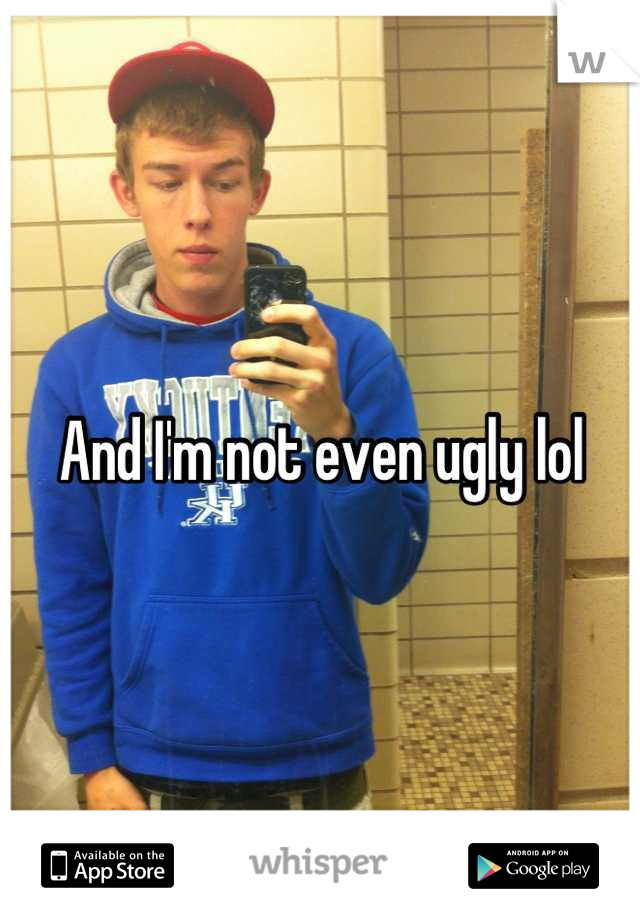 And I'm not even ugly lol
