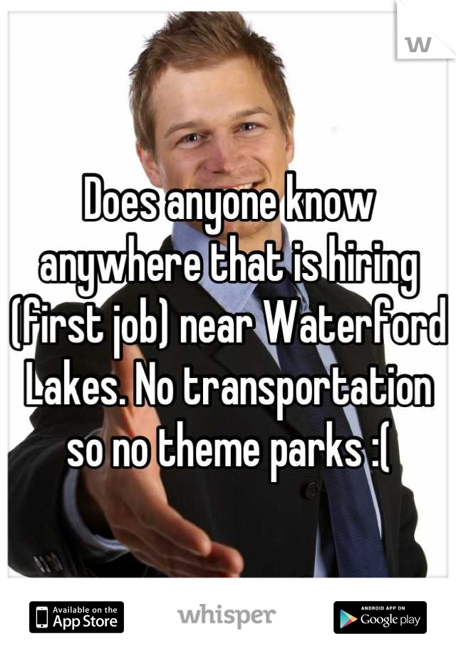 Does anyone know anywhere that is hiring (first job) near Waterford Lakes. No transportation so no theme parks :(