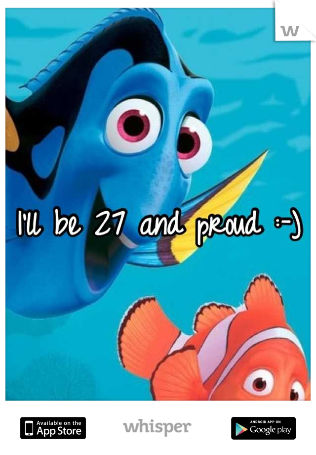 I'll be 27 and proud :-)