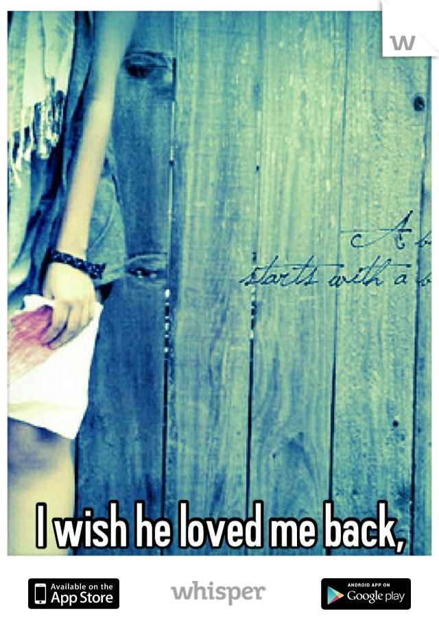 I wish he loved me back, now I just feel empty inside