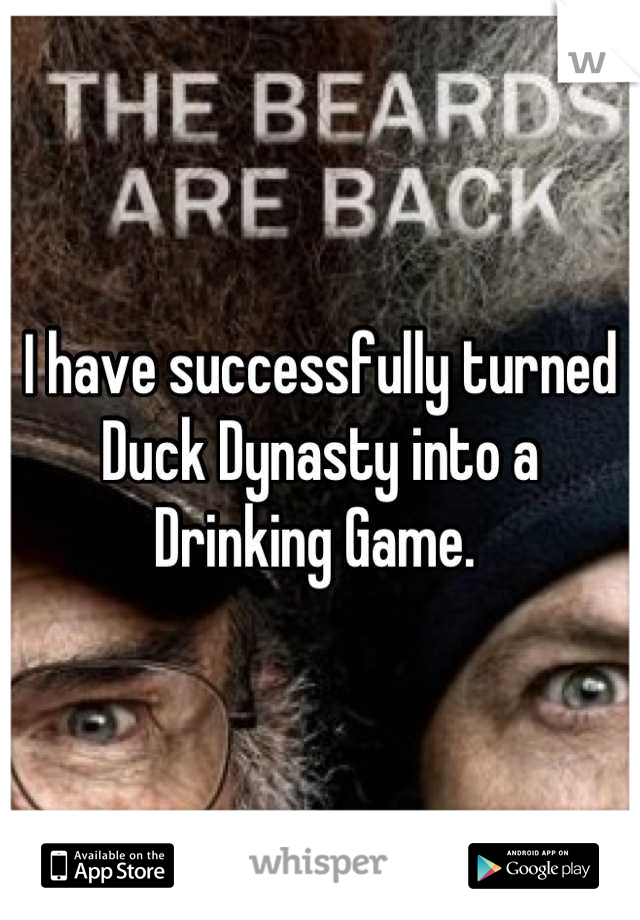I have successfully turned Duck Dynasty into a Drinking Game. 