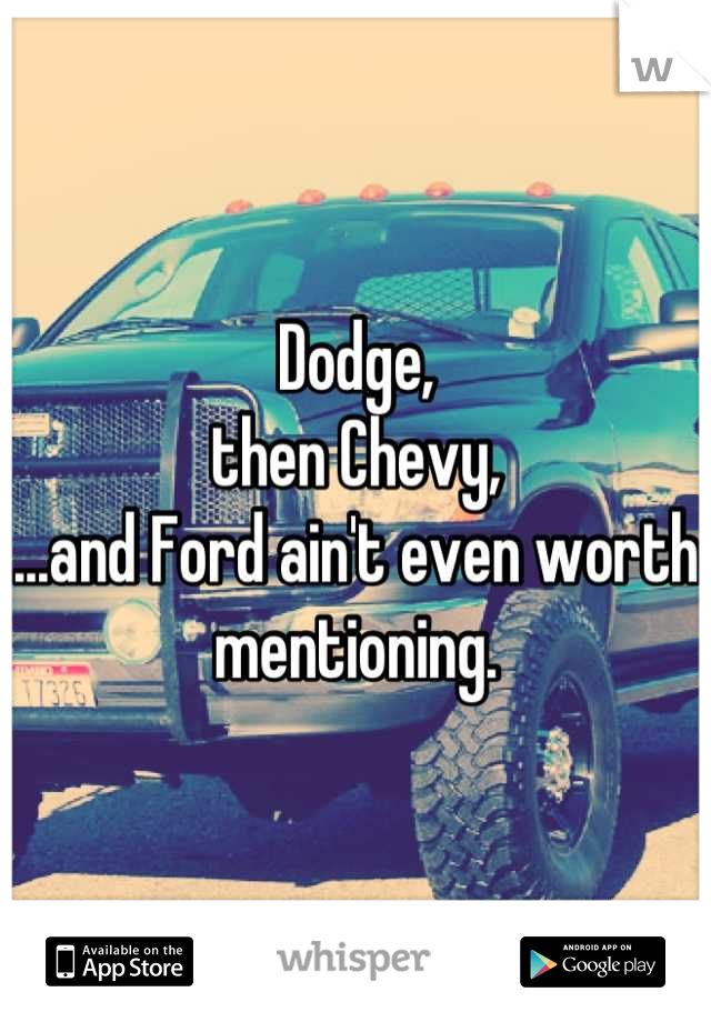 Dodge,
then Chevy,
...and Ford ain't even worth mentioning.